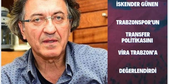 İskender Günen, Trabzonspor’un Transfer Politikasını Değerlendirdi