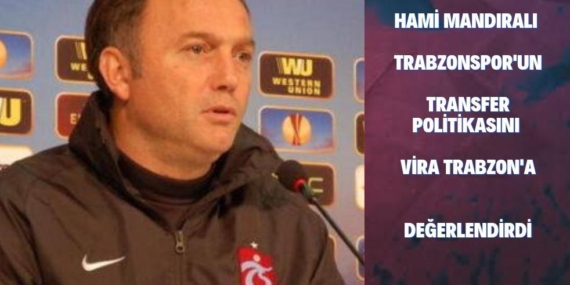 Hami Mandıralı, Trabzonspor’un Transfer Politikasını Değerlendirdi