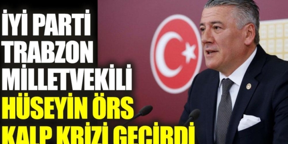 İYİ Parti Trabzon Milletvekili Hüseyin Örs kalp krizi geçirdi 5 İYİ Parti Trabzon Milletvekili Hüseyin Örs kalp krizi geçirdi