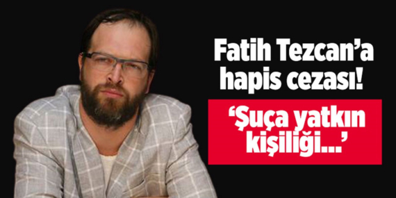 FATİH TEZCAN’A HAPİS CEZASI!