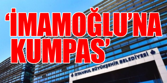 İMAMOĞLU’NA KUMPAS!…