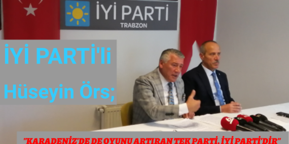 “KARADENİZ’DE DE OYUNU ARTTIRAN TEK PARTİ,İYİ PARTİ’DİR”