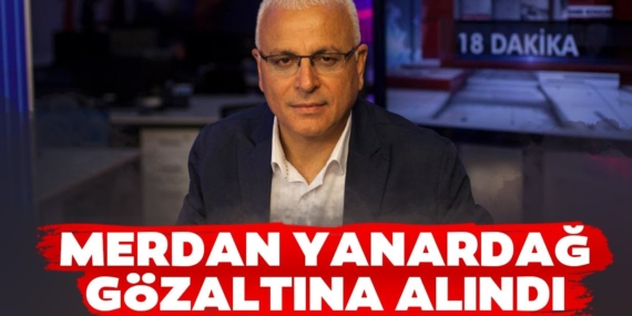 MERDAN YANARDAĞ, GÖZALTINA ALINDI.